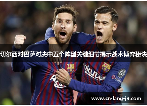 切尔西对巴萨对决中五个阵型关键细节揭示战术博弈秘诀