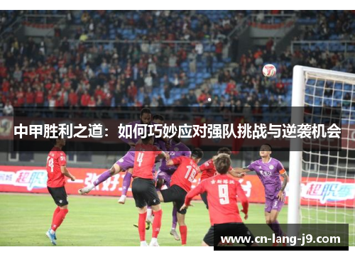 中甲胜利之道：如何巧妙应对强队挑战与逆袭机会