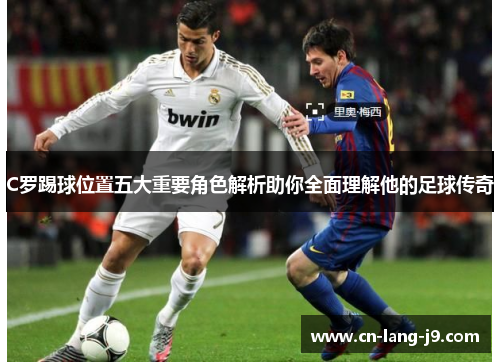 C罗踢球位置五大重要角色解析助你全面理解他的足球传奇