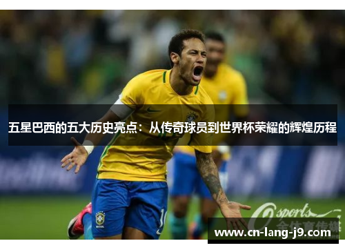 五星巴西的五大历史亮点：从传奇球员到世界杯荣耀的辉煌历程