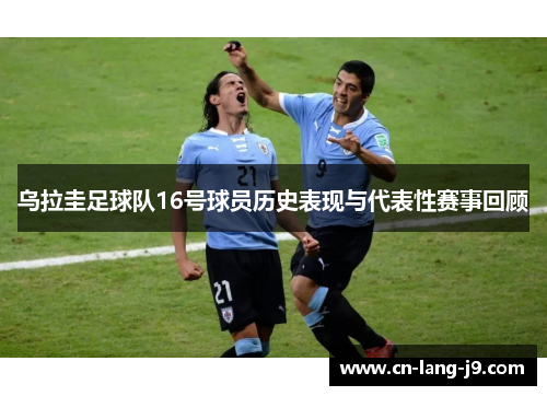 乌拉圭足球队16号球员历史表现与代表性赛事回顾