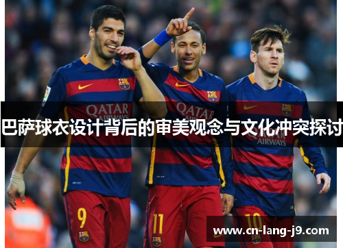 巴萨球衣设计背后的审美观念与文化冲突探讨