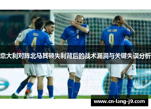 意大利对阵北马其顿失利背后的战术漏洞与关键失误分析