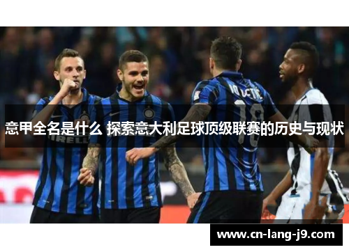 意甲全名是什么 探索意大利足球顶级联赛的历史与现状