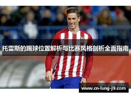托雷斯的踢球位置解析与比赛风格剖析全面指南