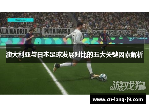 澳大利亚与日本足球发展对比的五大关键因素解析