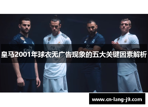 皇马2001年球衣无广告现象的五大关键因素解析
