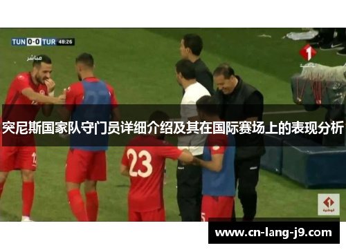 突尼斯国家队守门员详细介绍及其在国际赛场上的表现分析