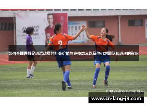 如何全面理解足球运动员的社会价值与竞技意义以及他们对团队和球迷的影响