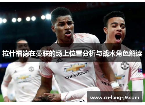 拉什福德在曼联的场上位置分析与战术角色解读