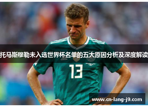 托马斯穆勒未入选世界杯名单的五大原因分析及深度解读