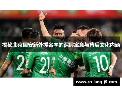 揭秘北京国安新外援名字的深层寓意与背后文化内涵