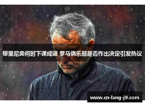 穆里尼奥何时下课成谜 罗马俱乐部是否作出决定引发热议