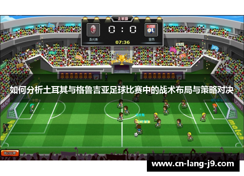如何分析土耳其与格鲁吉亚足球比赛中的战术布局与策略对决