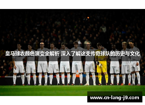 皇马球衣颜色演变全解析 深入了解这支传奇球队的历史与文化