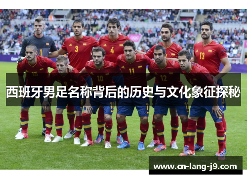 西班牙男足名称背后的历史与文化象征探秘