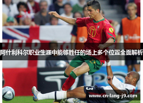 阿什利科尔职业生涯中能够胜任的场上多个位置全面解析