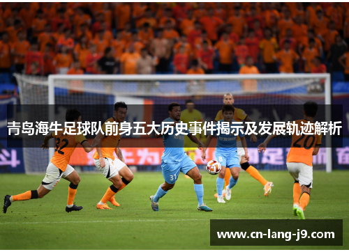 青岛海牛足球队前身五大历史事件揭示及发展轨迹解析