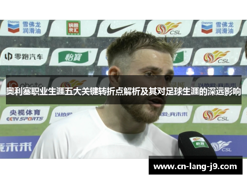 奥利塞职业生涯五大关键转折点解析及其对足球生涯的深远影响