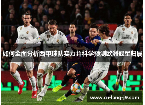 如何全面分析西甲球队实力并科学预测欧洲冠军归属