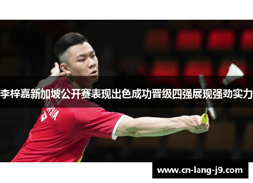 李梓嘉新加坡公开赛表现出色成功晋级四强展现强劲实力