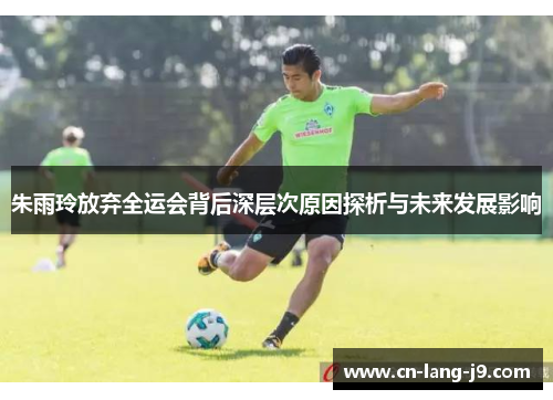 朱雨玲放弃全运会背后深层次原因探析与未来发展影响