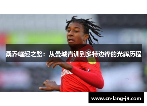桑乔崛起之路：从曼城青训到多特边锋的光辉历程