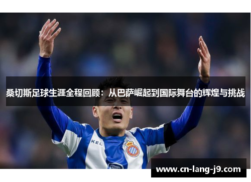 桑切斯足球生涯全程回顾：从巴萨崛起到国际舞台的辉煌与挑战