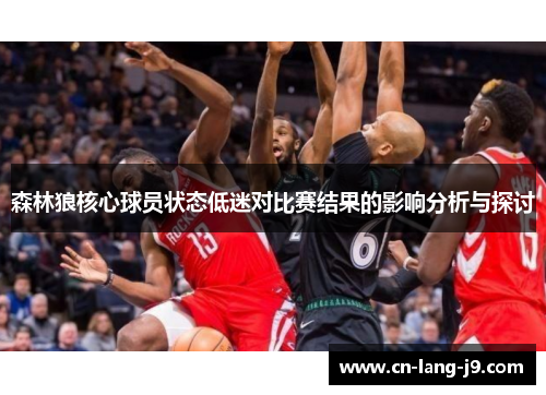 森林狼核心球员状态低迷对比赛结果的影响分析与探讨