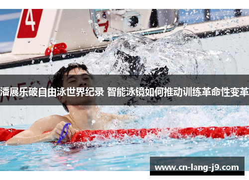潘展乐破自由泳世界纪录 智能泳镜如何推动训练革命性变革
