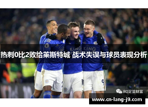 热刺0比2败给莱斯特城 战术失误与球员表现分析