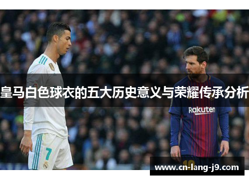 皇马白色球衣的五大历史意义与荣耀传承分析