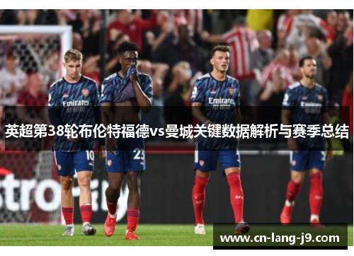 英超第38轮布伦特福德vs曼城关键数据解析与赛季总结