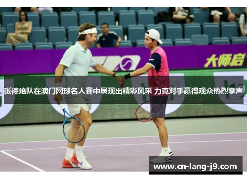 张德培队在澳门网球名人赛中展现出精彩风采 力克对手赢得观众热烈掌声