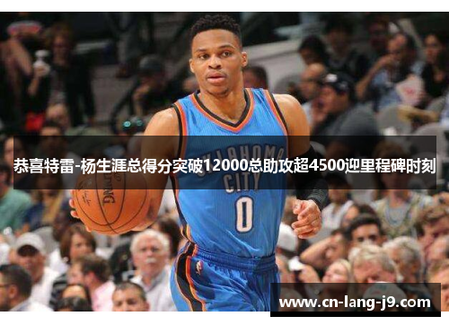 恭喜特雷-杨生涯总得分突破12000总助攻超4500迎里程碑时刻