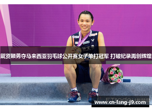 戴资颖勇夺马来西亚羽毛球公开赛女子单打冠军 打破纪录再创辉煌