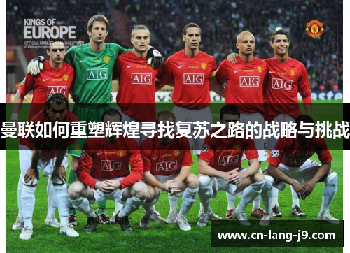 曼联如何重塑辉煌寻找复苏之路的战略与挑战