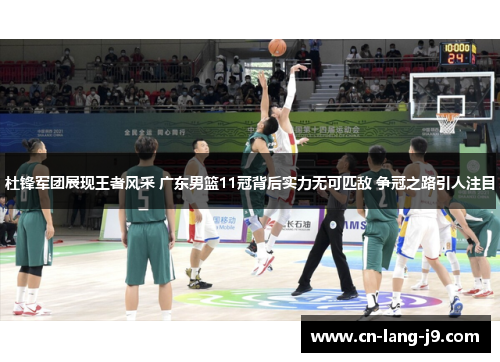 杜锋军团展现王者风采 广东男篮11冠背后实力无可匹敌 争冠之路引人注目