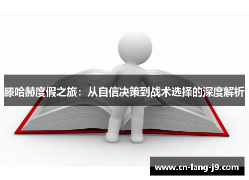 滕哈赫度假之旅：从自信决策到战术选择的深度解析