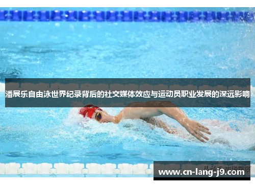 潘展乐自由泳世界纪录背后的社交媒体效应与运动员职业发展的深远影响
