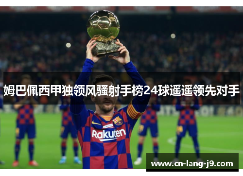 姆巴佩西甲独领风骚射手榜24球遥遥领先对手 姆巴佩西甲独领风骚射手榜24球遥遥领先对手