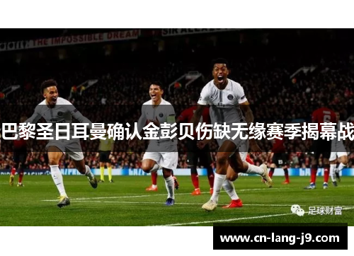 巴黎圣日耳曼确认金彭贝伤缺无缘赛季揭幕战