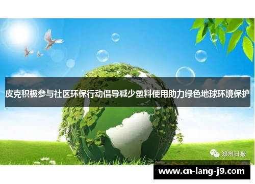 皮克积极参与社区环保行动倡导减少塑料使用助力绿色地球环境保护 皮克积极参与社区环保行动倡导减少塑料使用助力绿色地球环境保护