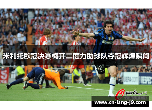米利托欧冠决赛梅开二度力助球队夺冠辉煌瞬间