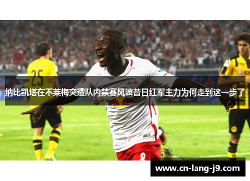 纳比凯塔在不莱梅突遭队内禁赛风波昔日红军主力为何走到这一步了