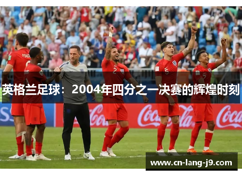 英格兰足球：2004年四分之一决赛的辉煌时刻