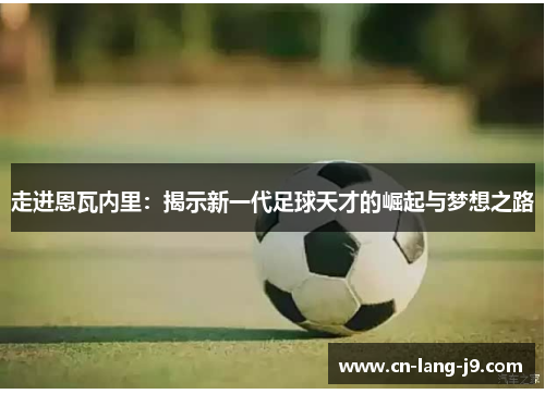 走进恩瓦内里：揭示新一代足球天才的崛起与梦想之路