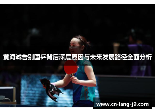 黄海诚告别国乒背后深层原因与未来发展路径全面分析