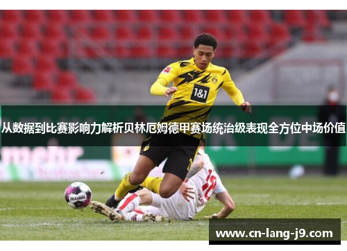从数据到比赛影响力解析贝林厄姆德甲赛场统治级表现全方位中场价值 从数据到比赛影响力解析贝林厄姆德甲赛场统治级表现全方位中场价值