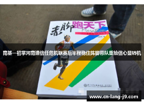 南基一初掌河南遭信任危机联赛后半程稳住阵脚带队重拾信心显转机 南基一初掌河南遭信任危机联赛后半程稳住阵脚带队重拾信心显转机